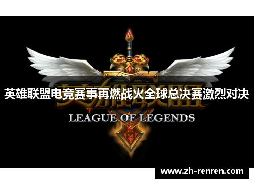 英雄联盟电竞赛事再燃战火全球总决赛激烈对决
