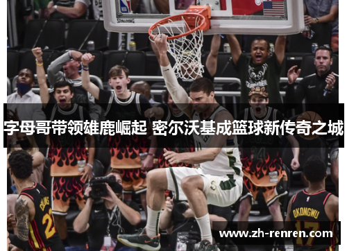 字母哥带领雄鹿崛起 密尔沃基成篮球新传奇之城