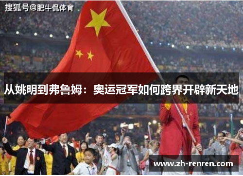 从姚明到弗鲁姆：奥运冠军如何跨界开辟新天地