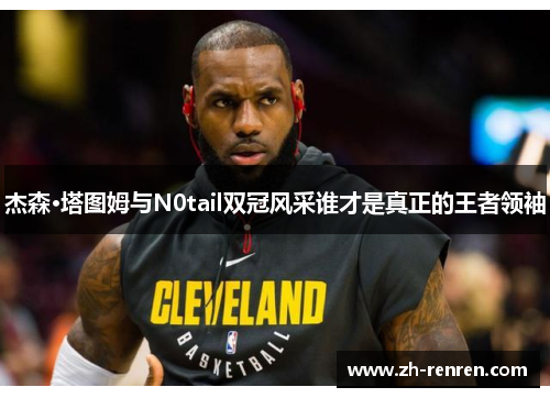 杰森·塔图姆与N0tail双冠风采谁才是真正的王者领袖