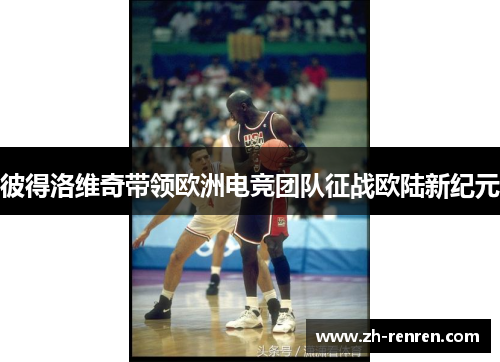 彼得洛维奇带领欧洲电竞团队征战欧陆新纪元