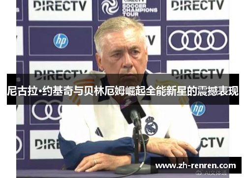 尼古拉·约基奇与贝林厄姆崛起全能新星的震撼表现