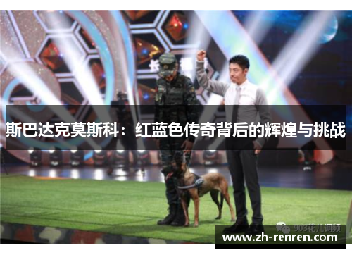 斯巴达克莫斯科：红蓝色传奇背后的辉煌与挑战