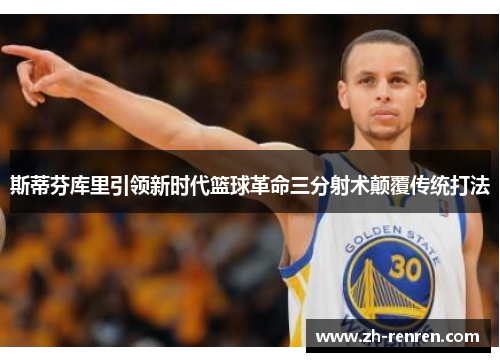 斯蒂芬库里引领新时代篮球革命三分射术颠覆传统打法