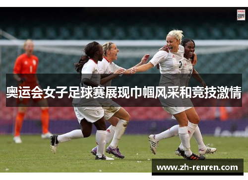 奥运会女子足球赛展现巾帼风采和竞技激情