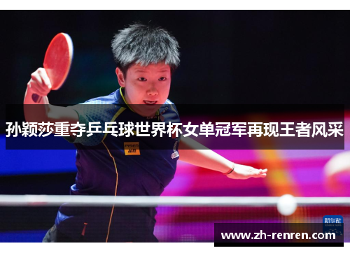孙颖莎重夺乒乓球世界杯女单冠军再现王者风采