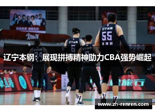 辽宁本钢：展现拼搏精神助力CBA强势崛起