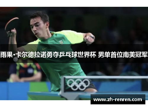 雨果·卡尔德拉诺勇夺乒乓球世界杯 男单首位南美冠军