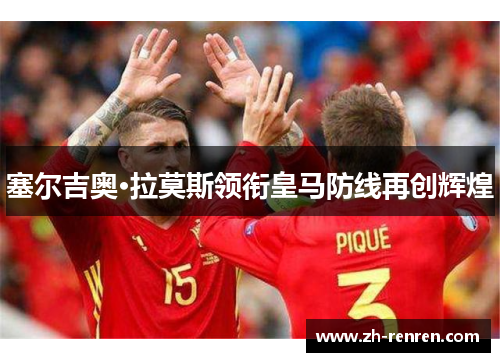 塞尔吉奥·拉莫斯领衔皇马防线再创辉煌
