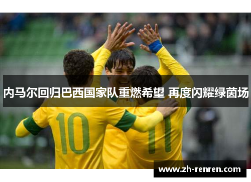 内马尔回归巴西国家队重燃希望 再度闪耀绿茵场