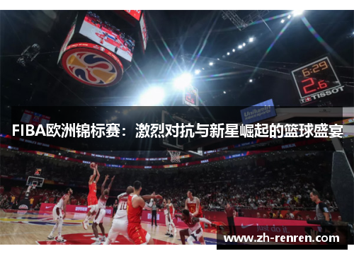 FIBA欧洲锦标赛：激烈对抗与新星崛起的篮球盛宴
