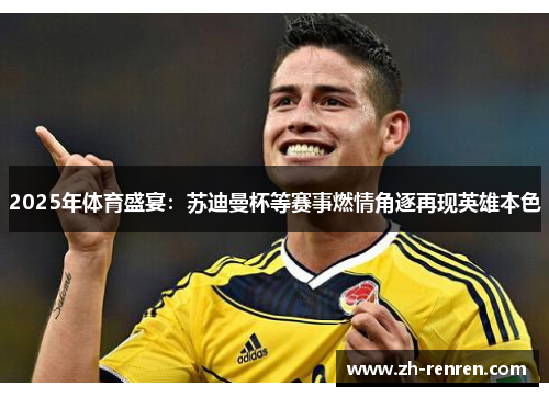 2025年体育盛宴：苏迪曼杯等赛事燃情角逐再现英雄本色