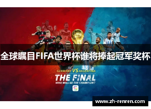 全球瞩目FIFA世界杯谁将捧起冠军奖杯