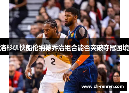 洛杉矶快船伦纳德乔治组合能否突破夺冠困境