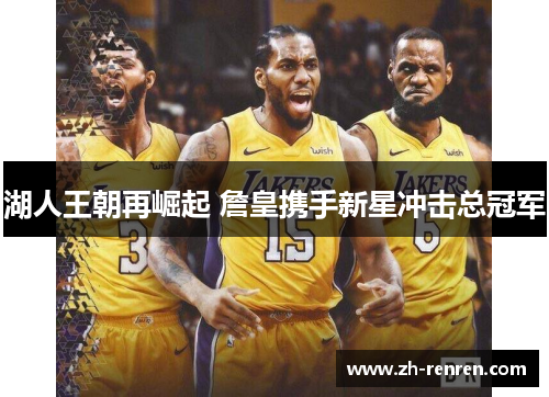 湖人王朝再崛起 詹皇携手新星冲击总冠军