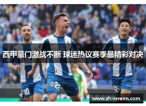 西甲豪门激战不断 球迷热议赛季最精彩对决