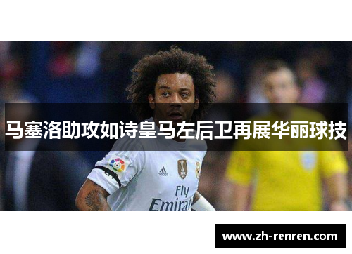 马塞洛助攻如诗皇马左后卫再展华丽球技