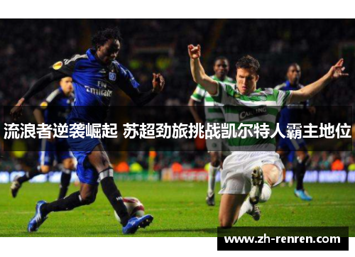 流浪者逆袭崛起 苏超劲旅挑战凯尔特人霸主地位