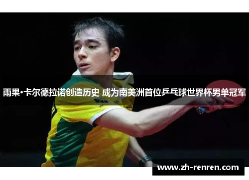雨果·卡尔德拉诺创造历史 成为南美洲首位乒乓球世界杯男单冠军