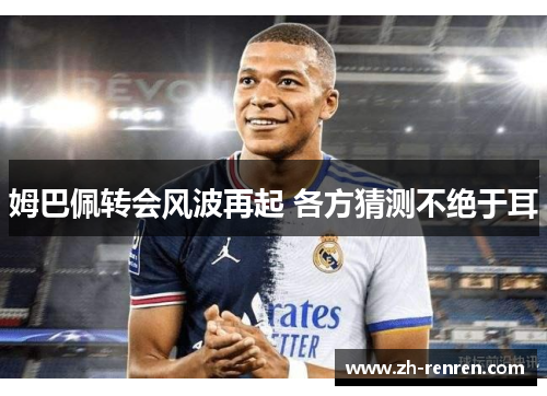 姆巴佩转会风波再起 各方猜测不绝于耳