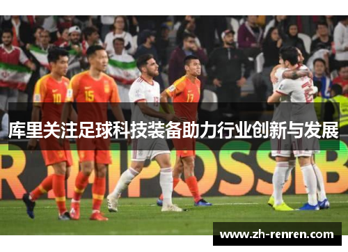 库里关注足球科技装备助力行业创新与发展