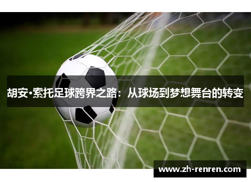 胡安·索托足球跨界之路：从球场到梦想舞台的转变