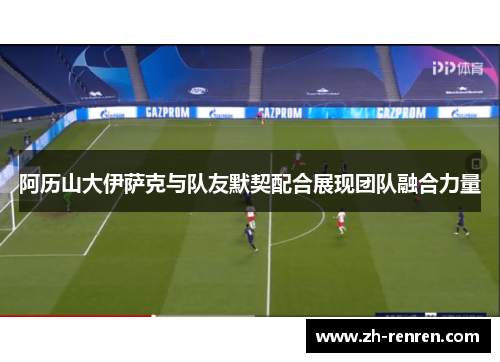 阿历山大伊萨克与队友默契配合展现团队融合力量