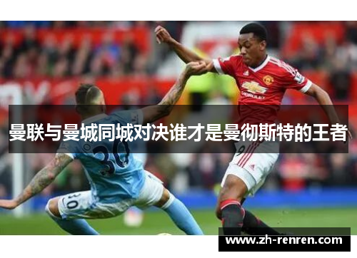 曼联与曼城同城对决谁才是曼彻斯特的王者