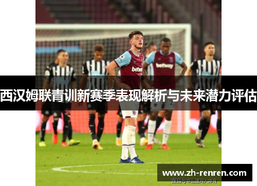 西汉姆联青训新赛季表现解析与未来潜力评估