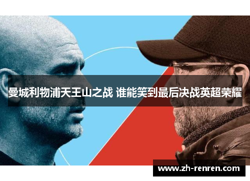 曼城利物浦天王山之战 谁能笑到最后决战英超荣耀