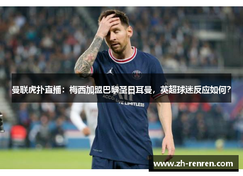 曼联虎扑直播：梅西加盟巴黎圣日耳曼，英超球迷反应如何？