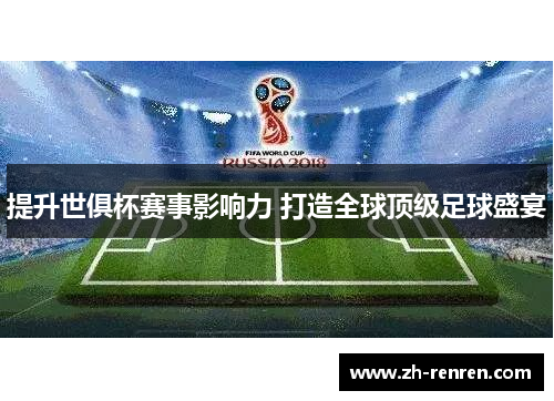 提升世俱杯赛事影响力 打造全球顶级足球盛宴