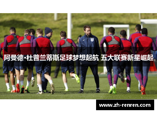 阿曼德·杜普兰蒂斯足球梦想起航 五大联赛新星崛起