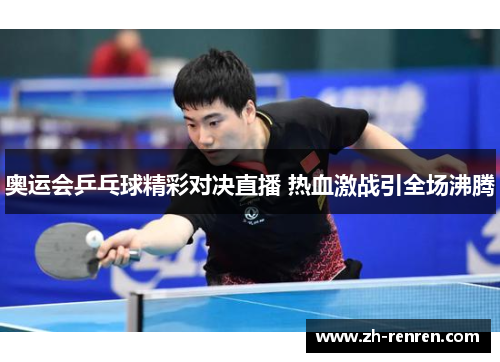 奥运会乒乓球精彩对决直播 热血激战引全场沸腾