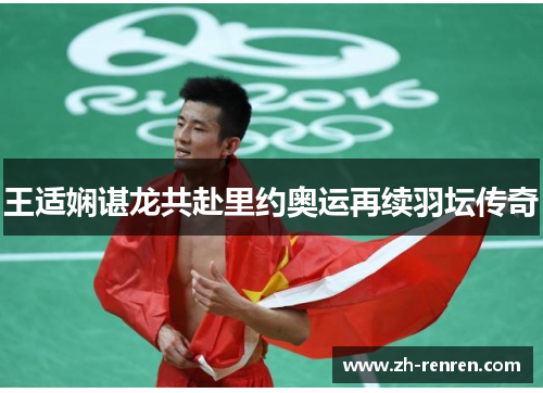 王适娴谌龙共赴里约奥运再续羽坛传奇